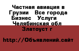 Частная авиация в Грузии - Все города Бизнес » Услуги   . Челябинская обл.,Златоуст г.